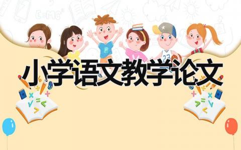 小学语文教学论文范文模板大全（精选15篇）