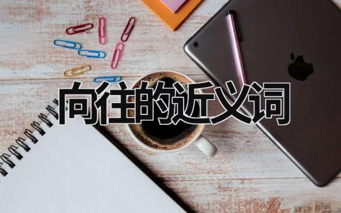 向往的近义词范文模板大全（精选3篇）