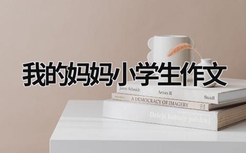 我的妈妈小学生作文范文模板大全（精选7篇）