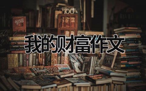 我的财富作文范文模板大全（精选10篇）
