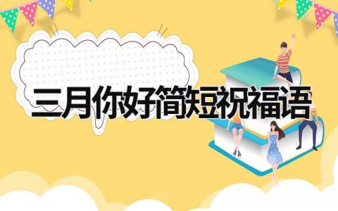 三月你好简短祝福语范文模板大全（集锦8篇）