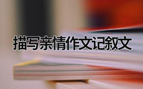 描写亲情作文记叙文范文模板大全（集锦14篇）