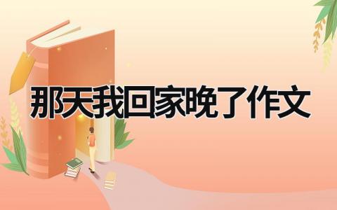 那天我回家晚了作文范文模板大全（集锦14篇）