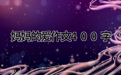 妈妈的爱作文400字范文模板大全（集锦17篇）