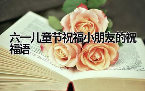 六一儿童节祝福小朋友的祝福语范文模板大全（集锦13篇）