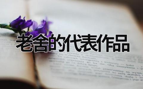 老舍的代表作品范文模板大全（集锦3篇）