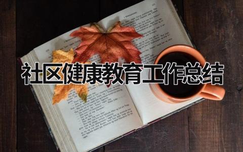 社区健康教育工作总结范文模板大全（精品10篇）