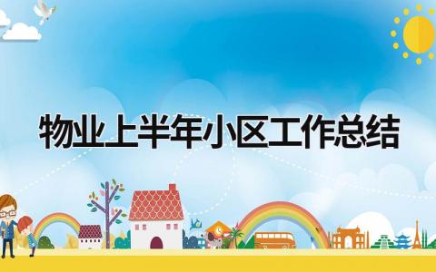 物业上半年小区工作总结范文模板大全（精品19篇）