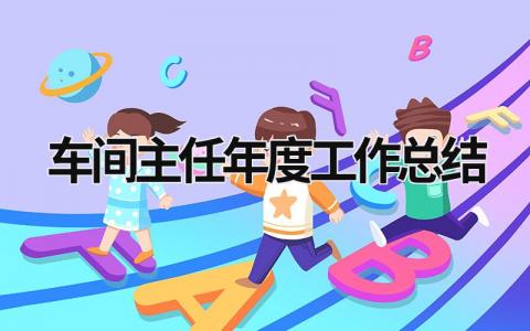 车间主任年度工作总结范文模板大全（精品11篇）