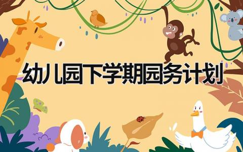 幼儿园下学期园务计划范文模板大全（精品12篇）