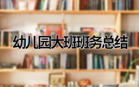 幼儿园大班班务总结范文模板大全（精品15篇）
