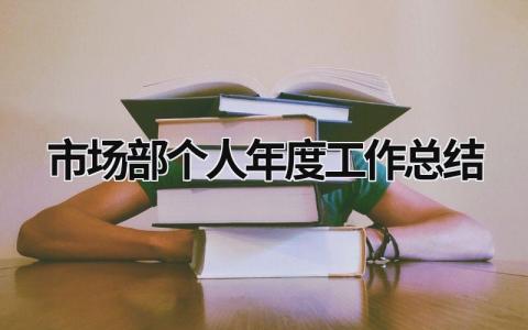 市场部个人年度工作总结范文模板大全（精品12篇）