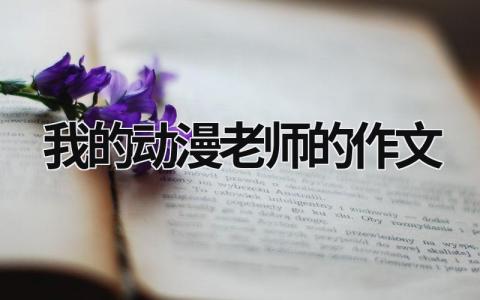 我的动漫老师的作文范文模板大全（精品7篇）