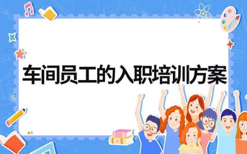 车间员工的入职培训方案范文模板大全（汇编7篇）