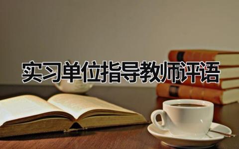 实习单位指导教师评语 实习单位指导教师评语 范文模板大全（汇编10篇）