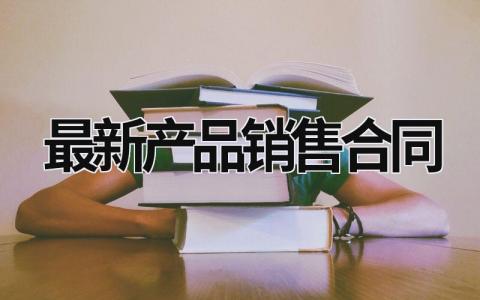 最新产品销售合同 最新产品销售合同模板 范文模板大全（汇编9篇）
