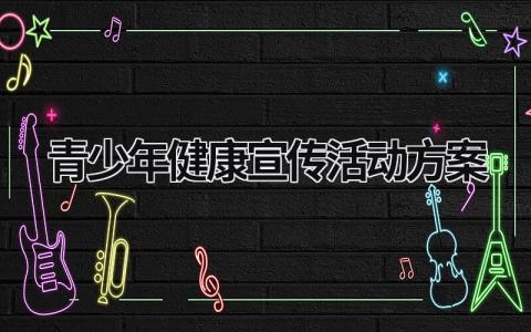 青少年健康宣传活动方案 青少年健康宣教 范文模板大全（汇编7篇）