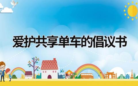 爱护共享单车的倡议书 爱护共享单车倡议书300字左右 范文模板大全（汇编3篇）