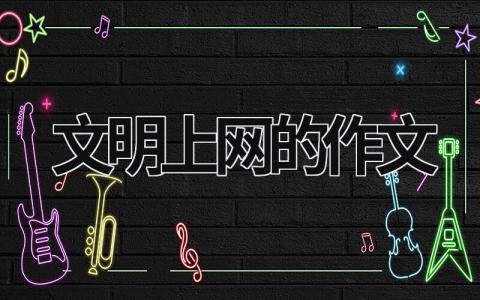 文明上网的作文 文明上网的作文300字作文 范文模板大全（汇编15篇）