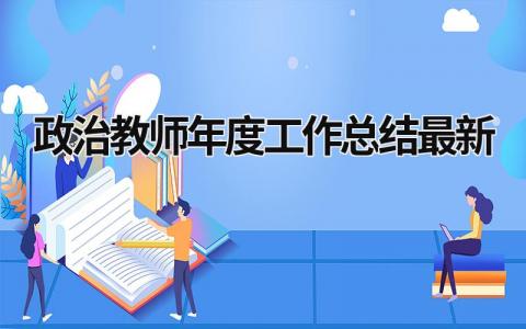 政治教师年度工作总结最新 政治教师年度工作总结最新 范文模板大全（汇编8篇）
