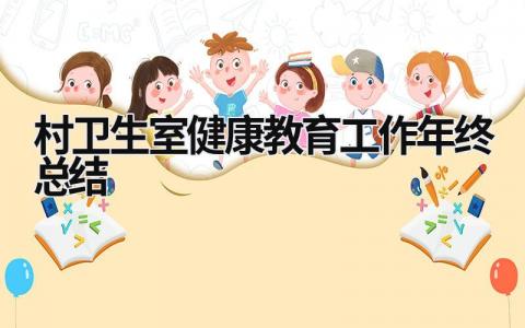 村卫生室健康教育工作年终总结 村卫生室健康教育工作年终总结 范文模板大全（汇编15篇）