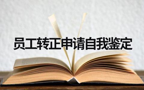 员工转正申请自我鉴定 员工转正申请自我鉴定300字 范文模板大全（汇编6篇）