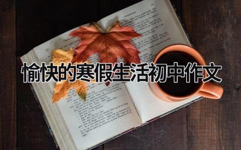 愉快的寒假生活初中作文 愉快的寒假生活初中作文700字 范文模板大全（汇编3篇）