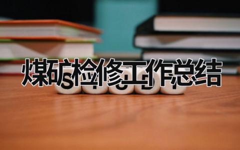 煤矿检修工作总结 煤矿检修工作总结及心得 范文模板大全（汇编14篇）
