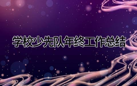 学校少先队年终工作总结  范文模板大全（汇编9篇）
