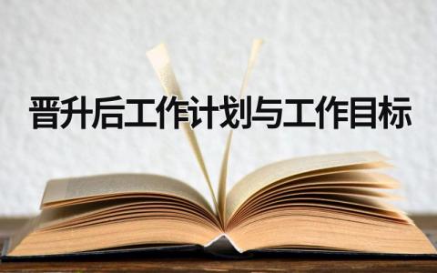 晋升后工作计划与工作目标 晋升后工作计划与发展目标 范文模板大全（汇编9篇）