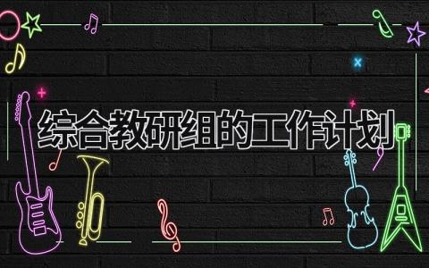 综合教研组的工作计划 综合教研组的工作计划 范文模板大全（汇编16篇）