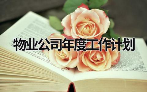 物业公司年度工作计划 物业公司年度工作计划怎么写 范文模板大全（汇编17篇）