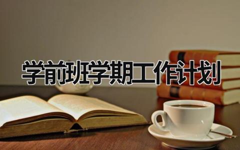 学前班学期工作计划 学前班学期工作计划表 范文模板大全（汇编9篇）