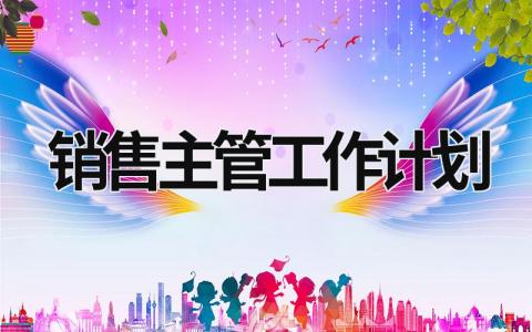 销售主管工作计划 销售主管工作计划和目标怎么写 范文模板大全（汇编12篇）