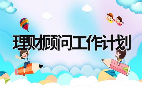 理财顾问工作计划 理财顾问工作计划 范文模板大全（汇编6篇）