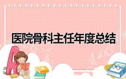 医院骨科主任年度总结 医院骨科主任年度总结范文 范文模板大全（汇编4篇）