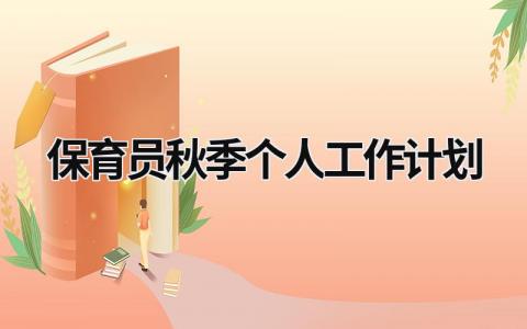 保育员秋季个人工作计划 保育员秋季个人工作计划大班 范文模板大全（汇编15篇）