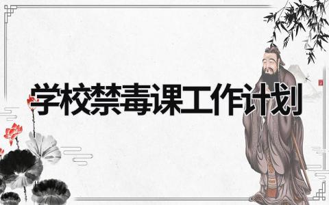 学校禁毒课工作计划 学校禁毒教育工作计划 范文模板大全（汇编10篇）