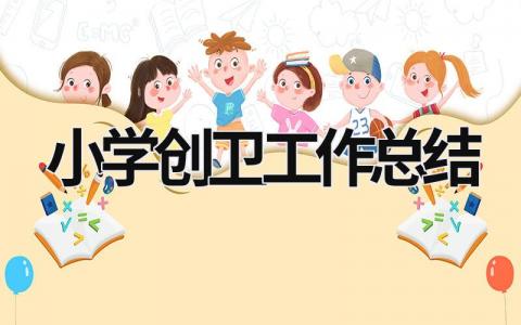 小学创卫工作总结 小学创卫工作记录 范文模板大全（汇编6篇）