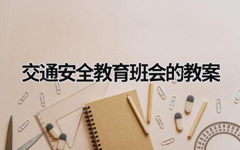 交通安全教育班会的教案 交通安全 班会教案 范文模板大全（汇编8篇）