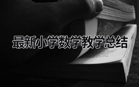 最新小学数学教学总结 小学数学教学总结主要写哪几个方面 范文模板大全（汇编10篇）