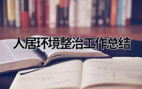 人居环境整治工作总结 人居环境整治工作总结报告 范文模板大全（汇编15篇）