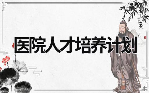 医院人才培养计划  范文模板大全（汇编8篇）