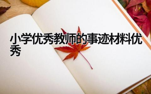 小学优秀教师的事迹材料优秀  范文模板大全（汇编15篇）