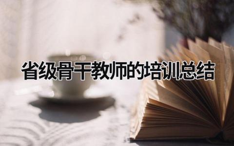 省级骨干教师的培训总结 省级骨干教师的培训总结怎么写 范文模板大全（精选8篇）