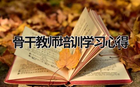 骨干教师培训学习心得 骨干教师培训心得体会(五篇) 范文模板大全（精选15篇）