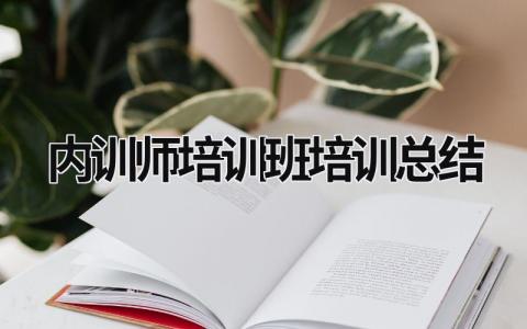 内训师培训班培训总结 内训师培训班培训总结 范文模板大全（精选7篇）