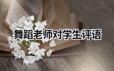 舞蹈老师对学生评语 舞蹈老师对学生评语怎么写 范文模板大全（精选3篇）